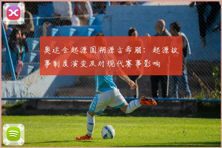 奥运会起源国溯源古希腊:起源故事制度演变及对现代赛事影响