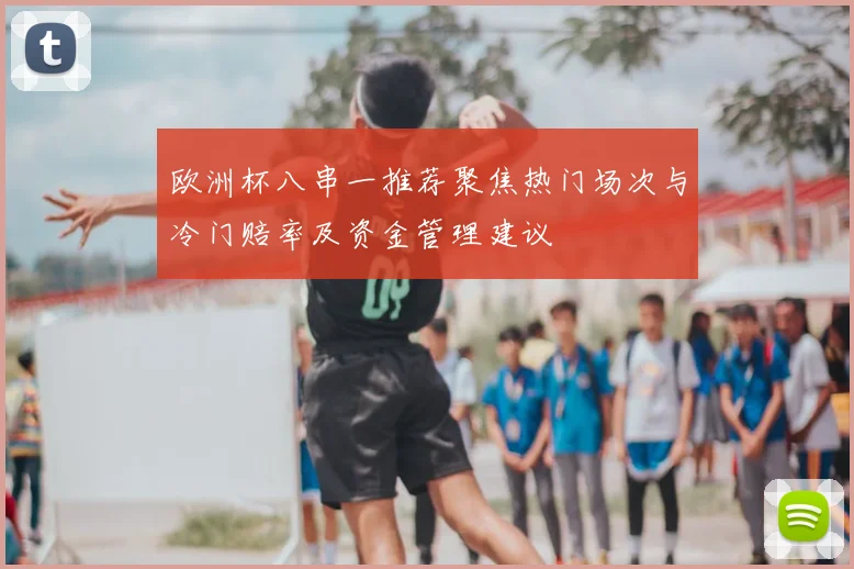 欧洲杯八串一推荐聚焦热门场次与冷门赔率及资金管理建议