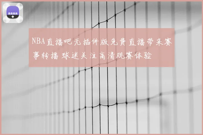 NBA直播吧无插件版免费直播带来赛事转播 球迷关注高清观赛体验