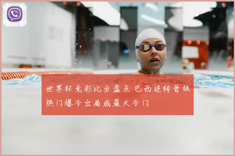 世界杯竞彩比分盘点 巴西逆转晋级热门爆冷出局成最大冷门