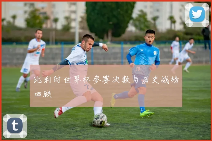 比利时世界杯参赛次数与历史战绩回顾