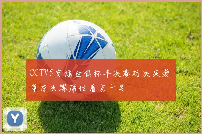 CCTV5直播世俱杯半决赛对决来袭 争夺决赛席位看点十足