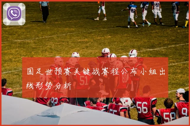 国足世预赛关键战赛程公布小组出线形势分析