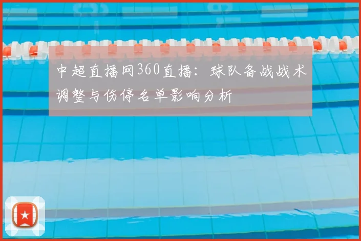 中超直播网360直播：球队备战战术调整与伤停名单影响分析