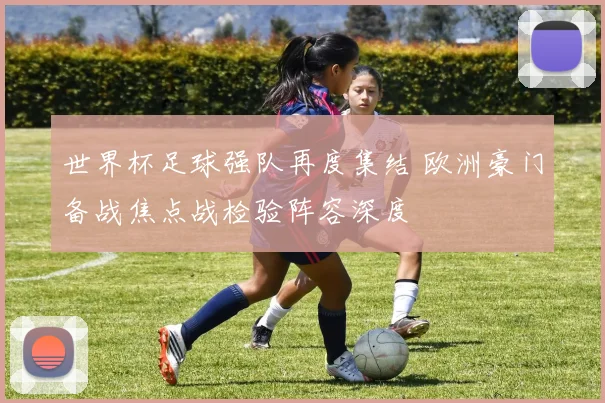 世界杯足球强队再度集结 欧洲豪门备战焦点战检验阵容深度