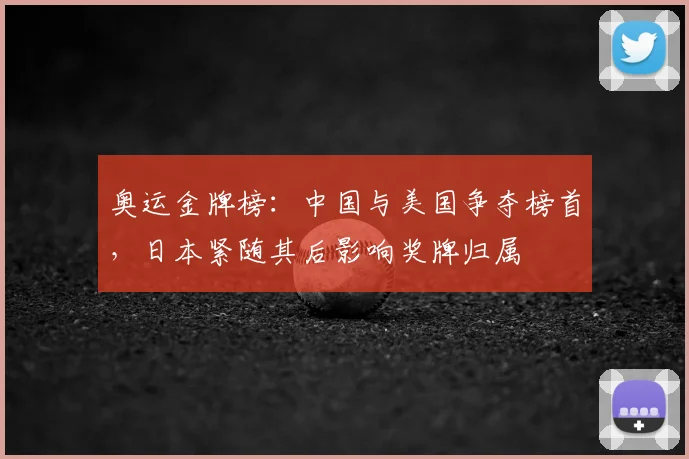 奥运金牌榜:中国与美国争夺榜首,日本紧随其后影响奖牌归属