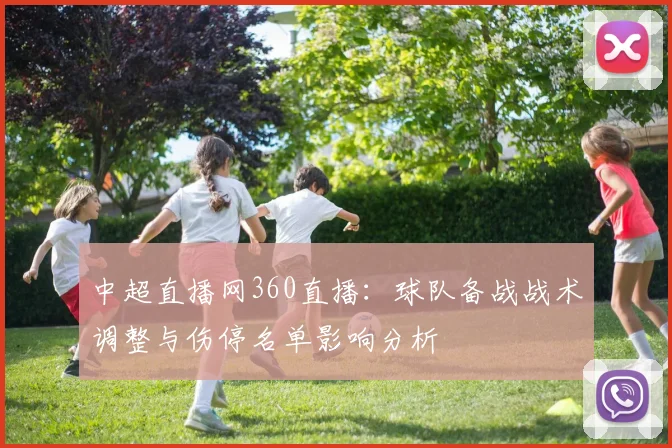 中超直播网360直播：球队备战战术调整与伤停名单影响分析