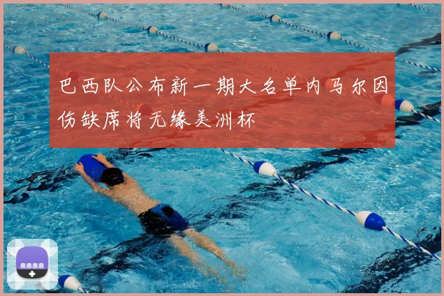 巴西队公布新一期大名单内马尔因伤缺席将无缘美洲杯