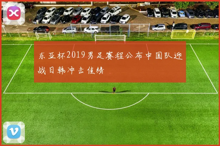 东亚杯2019男足赛程公布中国队迎战日韩冲击佳绩
