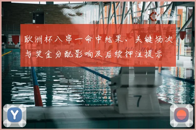 欧洲杯八串一命中结果、关键场次与奖金分配影响及后续押注提示