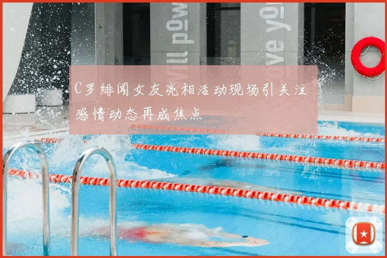 C罗绯闻女友亮相活动现场引关注 感情动态再成焦点