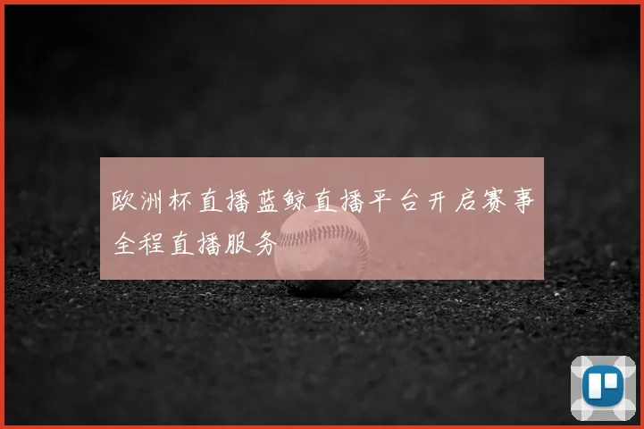 欧洲杯直播蓝鲸直播平台开启赛事全程直播服务