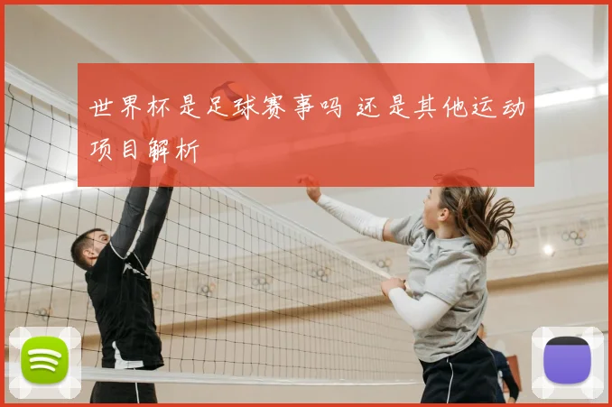 世界杯是足球赛事吗 还是其他运动项目解析
