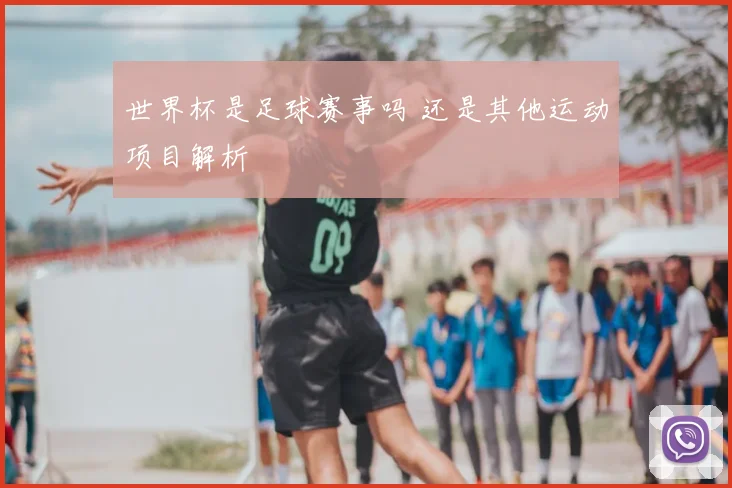 世界杯是足球赛事吗 还是其他运动项目解析