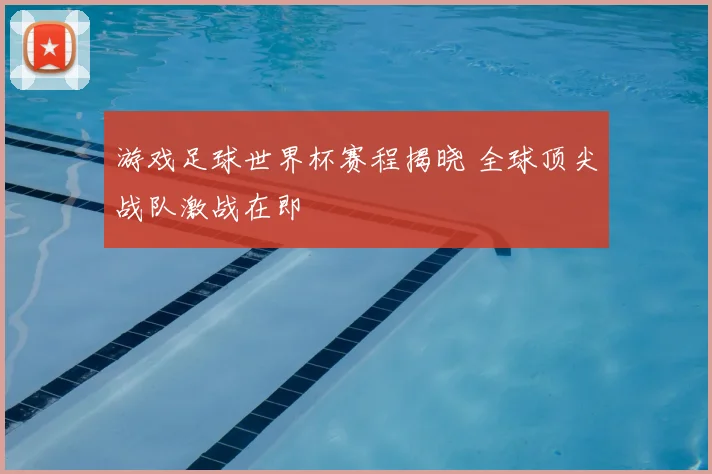 游戏足球世界杯赛程揭晓 全球顶尖战队激战在即