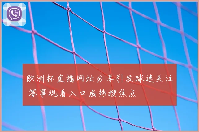 欧洲杯直播网址分享引发球迷关注 赛事观看入口成热搜焦点