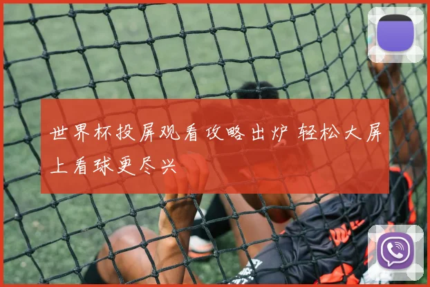 世界杯投屏观看攻略出炉 轻松大屏上看球更尽兴
